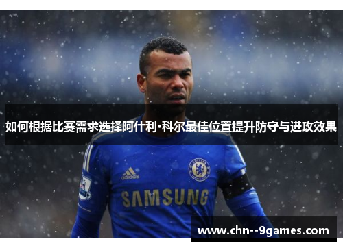 如何根据比赛需求选择阿什利·科尔最佳位置提升防守与进攻效果 如何根据比赛需求选择阿什利·科尔最佳位置提升防守与进攻效果