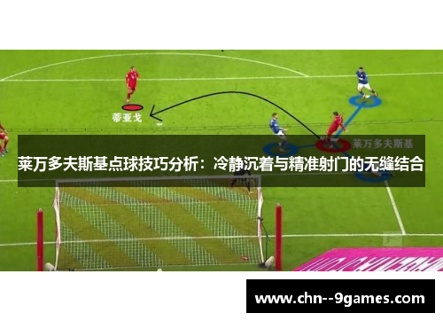 莱万多夫斯基点球技巧分析:冷静沉着与精准射门的无缝结合 莱万多夫斯基点球技巧分析:冷静沉着与精准射门的无缝结合