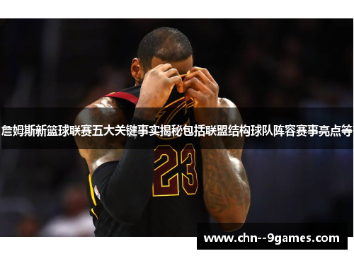 詹姆斯新篮球联赛五大关键事实揭秘包括联盟结构球队阵容赛事亮点等