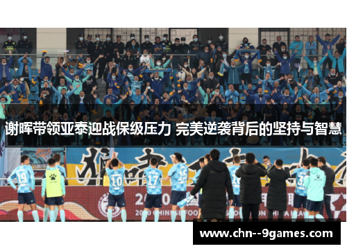 谢晖带领亚泰迎战保级压力 完美逆袭背后的坚持与智慧