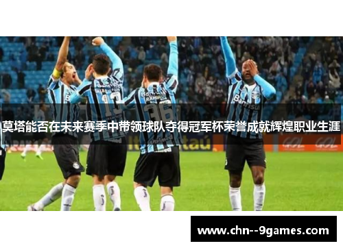 莫塔能否在未来赛季中带领球队夺得冠军杯荣誉成就辉煌职业生涯