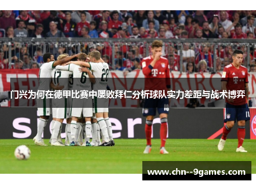 门兴为何在德甲比赛中屡败拜仁分析球队实力差距与战术博弈