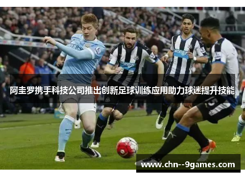 阿圭罗携手科技公司推出创新足球训练应用助力球迷提升技能 阿圭罗携手科技公司推出创新足球训练应用助力球迷提升技能