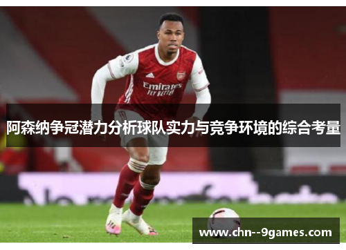 阿森纳争冠潜力分析球队实力与竞争环境的综合考量 阿森纳争冠潜力分析球队实力与竞争环境的综合考量