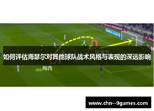 如何评估海瑟尔对其他球队战术风格与表现的深远影响 如何评估海瑟尔对其他球队战术风格与表现的深远影响