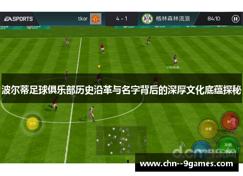 波尔蒂足球俱乐部历史沿革与名字背后的深厚文化底蕴探秘