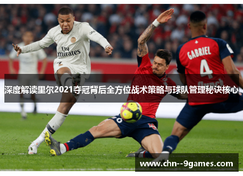 深度解读里尔2021夺冠背后全方位战术策略与球队管理秘诀核心 深度解读里尔2021夺冠背后全方位战术策略与球队管理秘诀核心