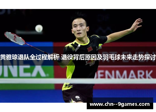 黄雅琼退队全过程解析 退役背后原因及羽毛球未来走势探讨