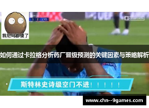 如何通过卡拉格分析药厂晋级预测的关键因素与策略解析