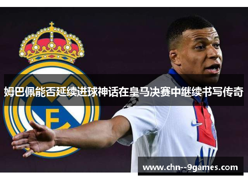 姆巴佩能否延续进球神话在皇马决赛中继续书写传奇