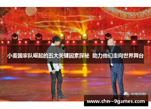 小麦国家队崛起的五大关键因素探秘  助力他们走向世界舞台