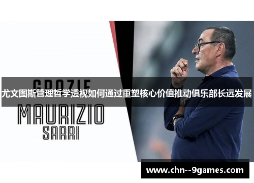 尤文图斯管理哲学透视如何通过重塑核心价值推动俱乐部长远发展