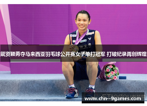 戴资颖勇夺马来西亚羽毛球公开赛女子单打冠军 打破纪录再创辉煌