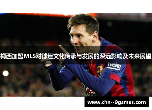 梅西加盟MLS对球迷文化传承与发展的深远影响及未来展望