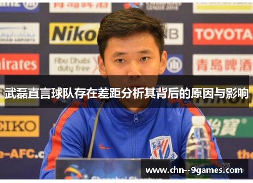 武磊直言球队存在差距分析其背后的原因与影响