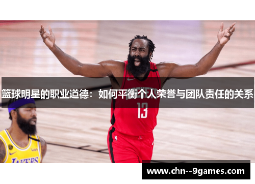 篮球明星的职业道德:如何平衡个人荣誉与团队责任的关系 篮球明星的职业道德:如何平衡个人荣誉与团队责任的关系