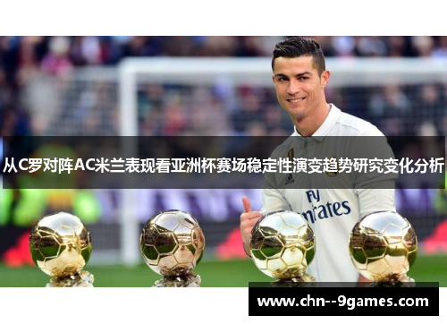 从C罗对阵AC米兰表现看亚洲杯赛场稳定性演变趋势研究变化分析