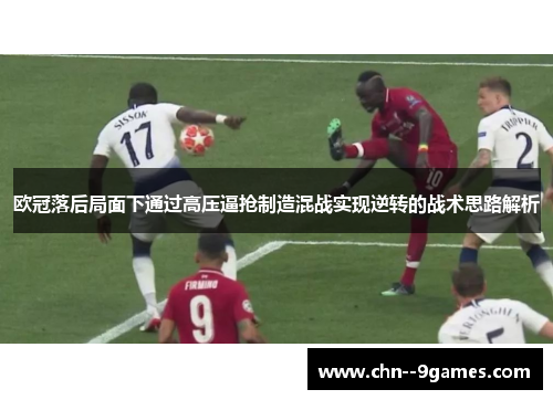 欧冠落后局面下通过高压逼抢制造混战实现逆转的战术思路解析