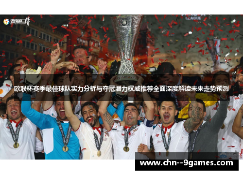 欧联杯赛季最佳球队实力分析与夺冠潜力权威推荐全面深度解读未来走势预测 欧联杯赛季最佳球队实力分析与夺冠潜力权威推荐全面深度解读未来走势预测