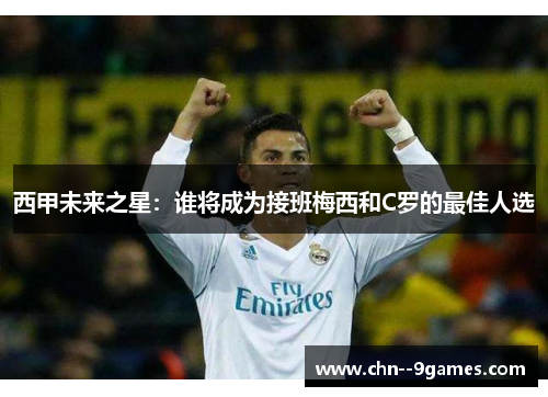 西甲未来之星：谁将成为接班梅西和C罗的最佳人选