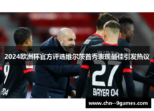 2024欧洲杯官方评选维尔茨首秀表现最佳引发热议 2024欧洲杯官方评选维尔茨首秀表现最佳引发热议