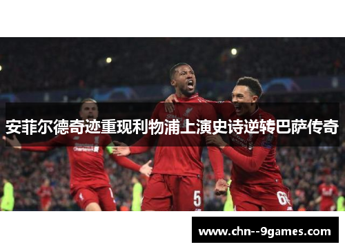 安菲尔德奇迹重现利物浦上演史诗逆转巴萨传奇