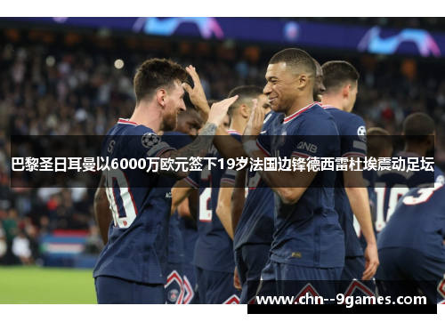 巴黎圣日耳曼以6000万欧元签下19岁法国边锋德西雷杜埃震动足坛