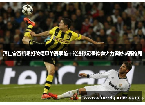 拜仁官宣凯恩打破德甲单赛季前十轮进球纪录锋霸火力震撼联赛格局 拜仁官宣凯恩打破德甲单赛季前十轮进球纪录锋霸火力震撼联赛格局