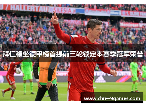 拜仁稳坐德甲榜首提前三轮锁定本赛季冠军荣誉 拜仁稳坐德甲榜首提前三轮锁定本赛季冠军荣誉