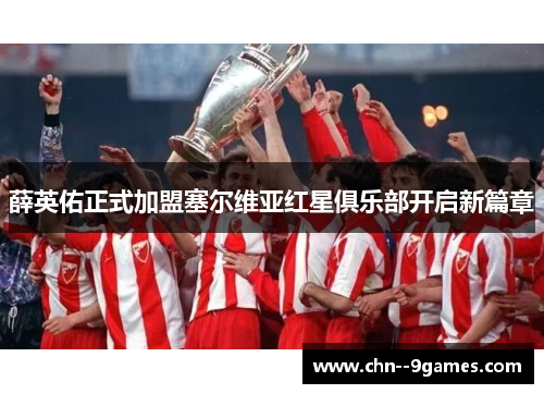 薛英佑正式加盟塞尔维亚红星俱乐部开启新篇章