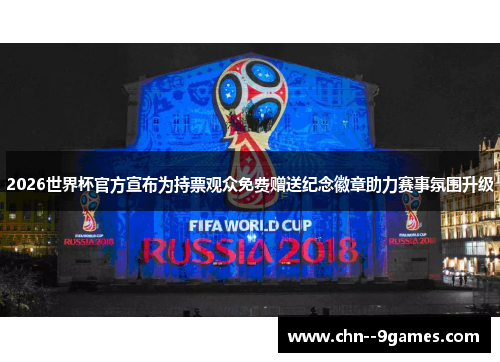 2026世界杯官方宣布为持票观众免费赠送纪念徽章助力赛事氛围升级