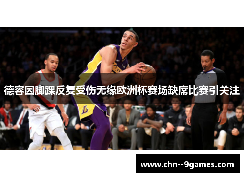 德容因脚踝反复受伤无缘欧洲杯赛场缺席比赛引关注 德容因脚踝反复受伤无缘欧洲杯赛场缺席比赛引关注